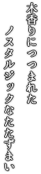 木香りにつつまれたノスタルジックなたたずまい