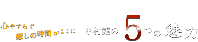 心やすらぐ癒しの時間がここに中村館の５つの魅力