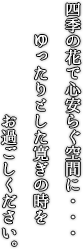 四季の花で心安らぐ空間に・・・ゆったりとした寛ぎの時をお過ごしください。