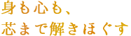 身も心も、芯まで解きほぐす